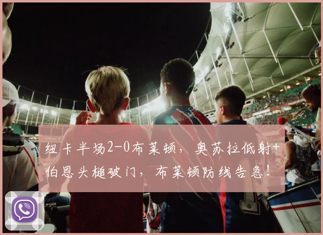 纽卡半场2-0布莱顿,奥苏拉低射+伯恩头槌破门,布莱顿防线告急!英超积分榜再生变数