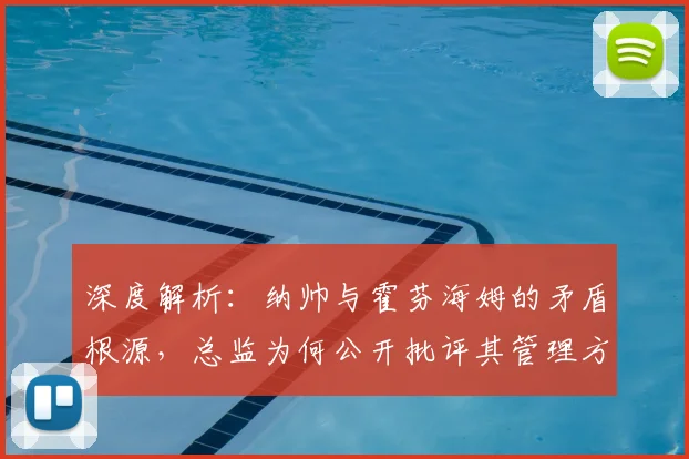 深度解析：纳帅与霍芬海姆的矛盾根源，总监为何公开批评其管理方式？